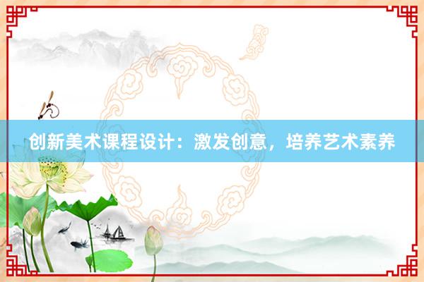 创新美术课程设计：激发创意，培养艺术素养