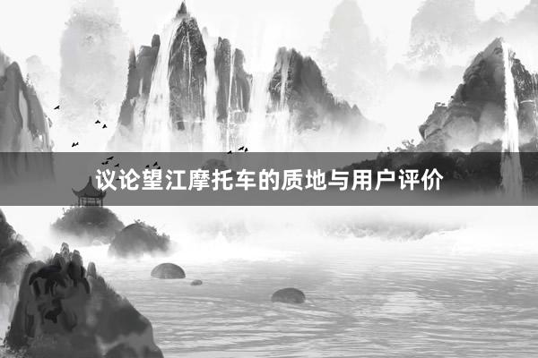 议论望江摩托车的质地与用户评价