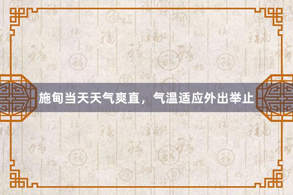 施甸当天天气爽直，气温适应外出举止